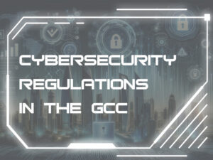 Cybersecurity Regulations in the GCC You Should Know