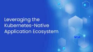 Leveraging Kubernetes in Cloud-Native Apps